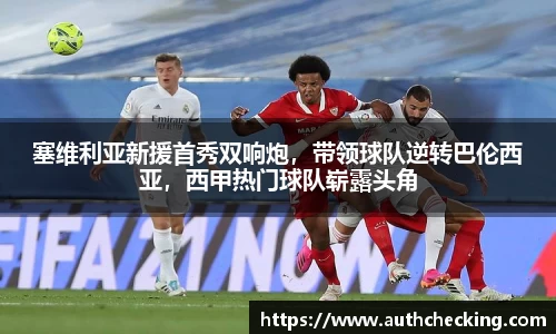 塞维利亚新援首秀双响炮，带领球队逆转巴伦西亚，西甲热门球队崭露头角