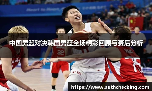 中国男篮对决韩国男篮全场精彩回顾与赛后分析