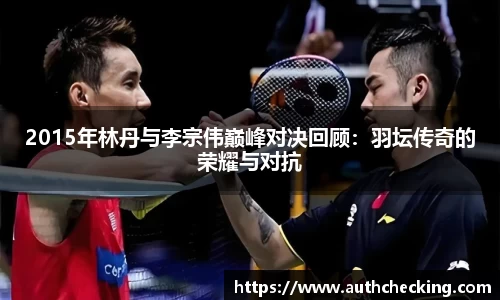 2015年林丹与李宗伟巅峰对决回顾：羽坛传奇的荣耀与对抗