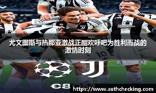 尤文图斯与热那亚激战正酣欢呼吧为胜利而战的激情时刻
