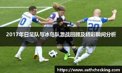 2017年日足队与冰岛队激战回顾及精彩瞬间分析