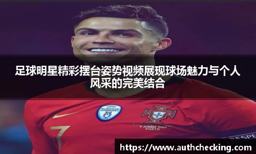 足球明星精彩摆台姿势视频展现球场魅力与个人风采的完美结合
