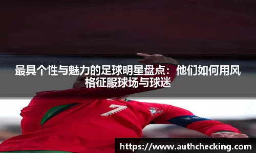 最具个性与魅力的足球明星盘点：他们如何用风格征服球场与球迷