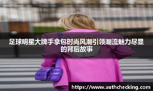 足球明星大牌手拿包时尚风潮引领潮流魅力尽显的背后故事
