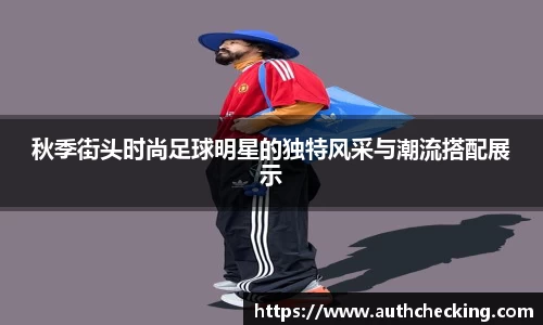 秋季街头时尚足球明星的独特风采与潮流搭配展示