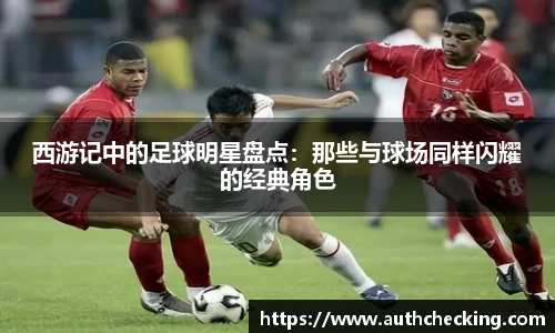 西游记中的足球明星盘点：那些与球场同样闪耀的经典角色