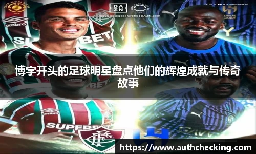 博字开头的足球明星盘点他们的辉煌成就与传奇故事